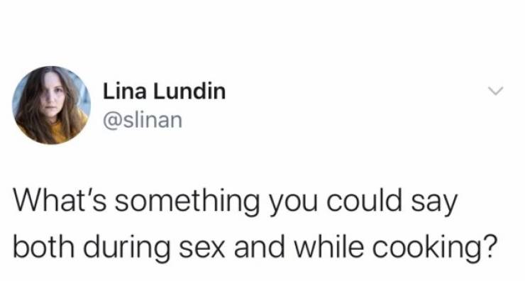 You Could Say That Both While Cooking And During Sex…