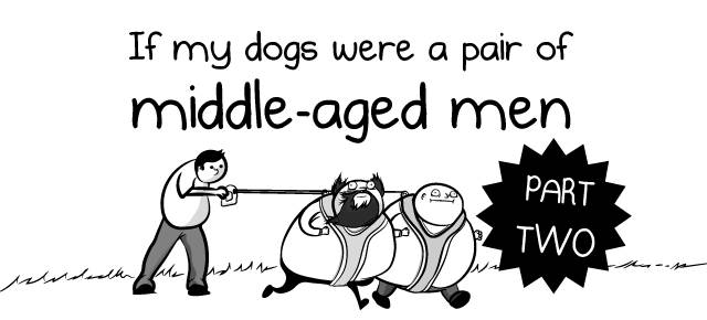 What If Your Dogs Were A Pair Of Middle-Aged Men